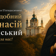 «Святість починається не з гучних слів, а з тиші серця»: преподобний Афанасій Афонський і молитовна традиція Андріївської церкви